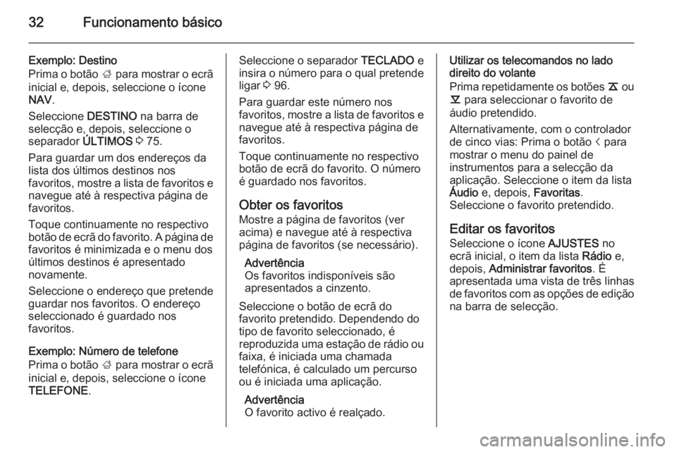 OPEL INSIGNIA 2014 Manual de Informação e Lazer (in Portugues) 32Funcionamento básico
Exemplo: Destino
Prima o botão ; para mostrar o ecrã
inicial e, depois, seleccione o ícone
NAV .
Seleccione DESTINO na barra de
selecção e, depois, seleccione o
separado OPEL INSIGNIA 2014 Manual de Informação e Lazer (in Portugues) 32Funcionamento básico
Exemplo: Destino
Prima o botão ; para mostrar o ecrã
inicial e, depois, seleccione o ícone
NAV .
Seleccione DESTINO na barra de
selecção e, depois, seleccione o
separado
