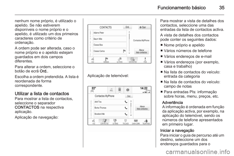 OPEL INSIGNIA 2014  Manual de Informação e Lazer (in Portugues) Funcionamento básico35
nenhum nome próprio, é utilizado o
apelido. Se não estiverem
disponíveis o nome próprio e o
apelido, é utilizado um dos primeiros
caracteres como critério de
ordenação