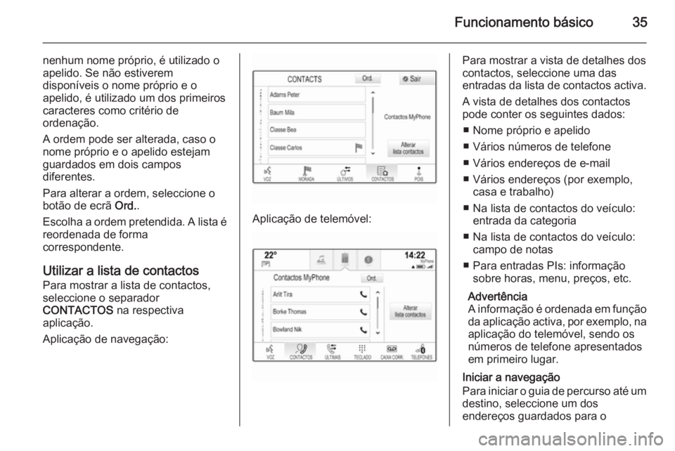 OPEL INSIGNIA 2014 Manual de Informação e Lazer (in Portugues) Funcionamento básico35
nenhum nome próprio, é utilizado o
apelido. Se não estiverem
disponíveis o nome próprio e o
apelido, é utilizado um dos primeiros
caracteres como critério de
ordenação OPEL INSIGNIA 2014 Manual de Informação e Lazer (in Portugues) Funcionamento básico35
nenhum nome próprio, é utilizado o
apelido. Se não estiverem
disponíveis o nome próprio e o
apelido, é utilizado um dos primeiros
caracteres como critério de
ordenação