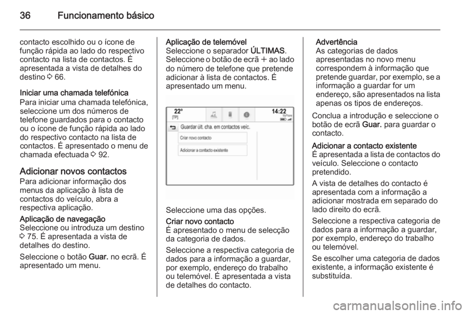 OPEL INSIGNIA 2014  Manual de Informação e Lazer (in Portugues) 36Funcionamento básico
contacto escolhido ou o ícone de
função rápida ao lado do respectivo
contacto na lista de contactos. É
apresentada a vista de detalhes do
destino  3 66.
Iniciar uma chamad