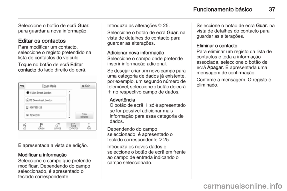 OPEL INSIGNIA 2014  Manual de Informação e Lazer (in Portugues) Funcionamento básico37
Seleccione o botão de ecrã Guar.
para guardar a nova informação.
Editar os contactos Para modificar um contacto,
seleccione o registo pretendido na
lista de contactos do ve