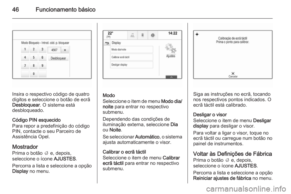 OPEL INSIGNIA 2014  Manual de Informação e Lazer (in Portugues) 46Funcionamento básico
Insira o respectivo código de quatro
dígitos e seleccione o botão de ecrã
Desbloquear . O sistema está
desbloqueado.
Código PIN esquecido
Para repor a predefinição do c