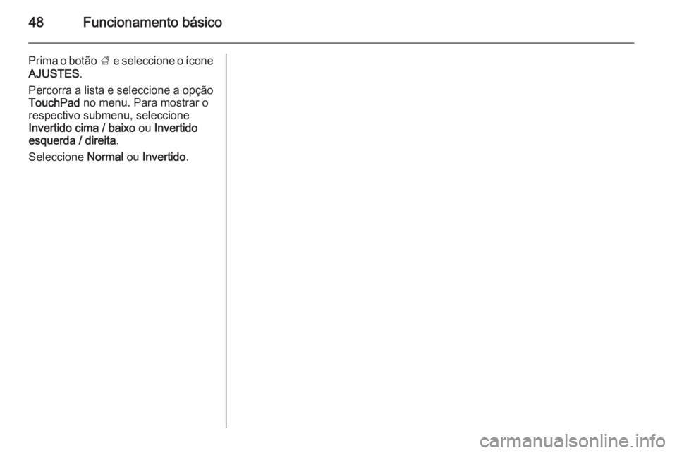 OPEL INSIGNIA 2014  Manual de Informação e Lazer (in Portugues) 48Funcionamento básico
Prima o botão ; e seleccione o ícone
AJUSTES .
Percorra a lista e seleccione a opção
TouchPad  no menu. Para mostrar o
respectivo submenu, seleccione
Invertido cima / baixo