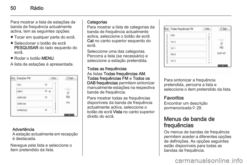 OPEL INSIGNIA 2014  Manual de Informação e Lazer (in Portugues) 50Rádio
Para mostrar a lista de estações da
banda de frequência actualmente
activa, tem as seguintes opções:
■ Tocar em qualquer parte do ecrã.
■ Seleccionar o botão de ecrã PESQUISAR  do
