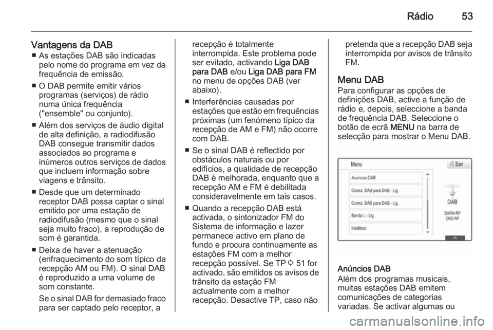 OPEL INSIGNIA 2014 Manual de Informação e Lazer (in Portugues) Rádio53
Vantagens da DAB■ As estações DAB são indicadas pelo nome do programa em vez da
frequência de emissão.
■ O DAB permite emitir vários programas (serviços) de rádio
numa única freq OPEL INSIGNIA 2014 Manual de Informação e Lazer (in Portugues) Rádio53
Vantagens da DAB■ As estações DAB são indicadas pelo nome do programa em vez da
frequência de emissão.
■ O DAB permite emitir vários programas (serviços) de rádio
numa única freq