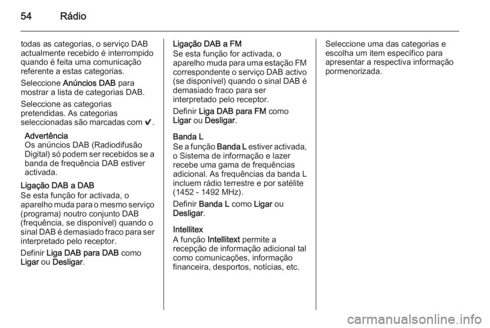 OPEL INSIGNIA 2014 Manual de Informação e Lazer (in Portugues) 54Rádio
todas as categorias, o serviço DAB
actualmente recebido é interrompido
quando é feita uma comunicação referente a estas categorias.
Seleccione Anúncios DAB para
mostrar a lista de cat OPEL INSIGNIA 2014 Manual de Informação e Lazer (in Portugues) 54Rádio
todas as categorias, o serviço DAB
actualmente recebido é interrompido
quando é feita uma comunicação referente a estas categorias.
Seleccione Anúncios DAB para
mostrar a lista de cat
