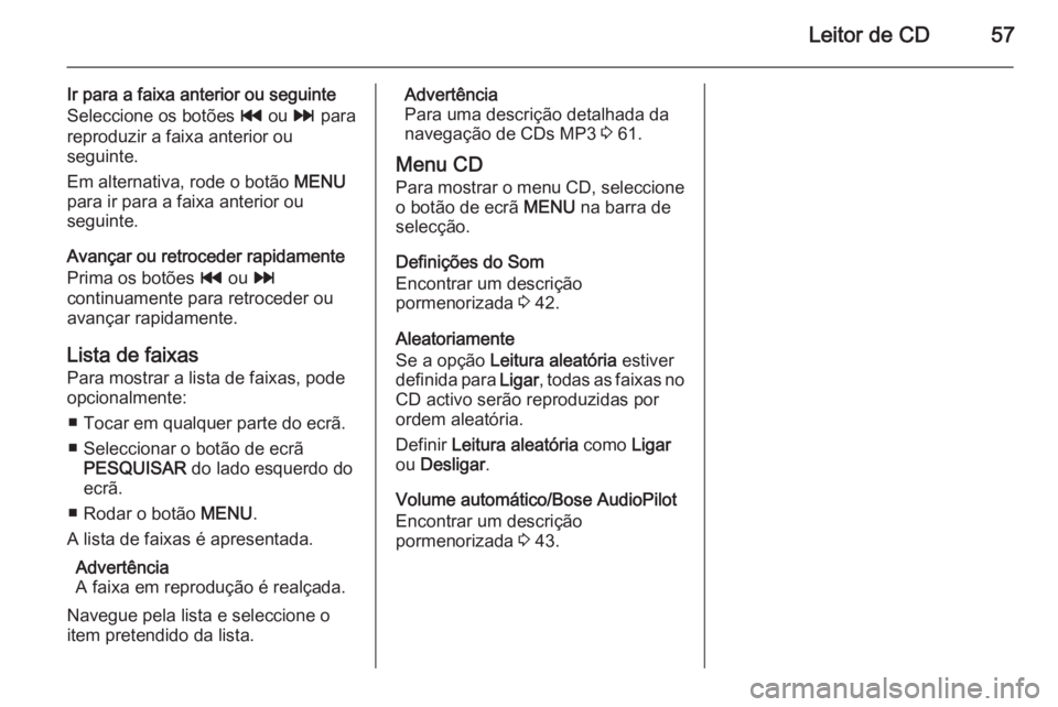 OPEL INSIGNIA 2014 Manual de Informação e Lazer (in Portugues) Leitor de CD57
Ir para a faixa anterior ou seguinte
Seleccione os botões t ou v para
reproduzir a faixa anterior ou
seguinte.
Em alternativa, rode o botão MENU
para ir para a faixa anterior ou
se OPEL INSIGNIA 2014 Manual de Informação e Lazer (in Portugues) Leitor de CD57
Ir para a faixa anterior ou seguinte
Seleccione os botões t ou v para
reproduzir a faixa anterior ou
seguinte.
Em alternativa, rode o botão MENU
para ir para a faixa anterior ou
se