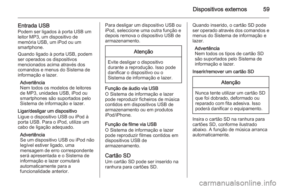 OPEL INSIGNIA 2014  Manual de Informação e Lazer (in Portugues) Dispositivos externos59
Entrada USBPodem ser ligados à porta USB um
leitor MP3, um dispositivo de
memória USB, um iPod ou um
smartphone.
Quando ligado à porta USB, podem
ser operados os dispositivo