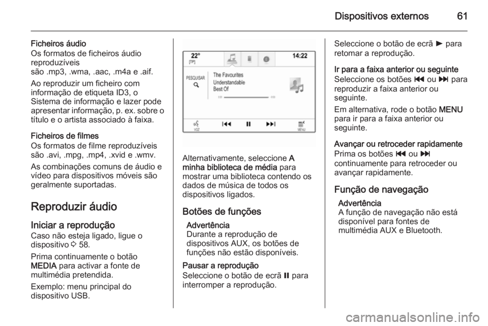 OPEL INSIGNIA 2014  Manual de Informação e Lazer (in Portugues) Dispositivos externos61
Ficheiros áudio
Os formatos de ficheiros áudio reproduzíveis
são .mp3, .wma, .aac, .m4a e .aif.
Ao reproduzir um ficheiro com
informação de etiqueta ID3, o
Sistema de inf