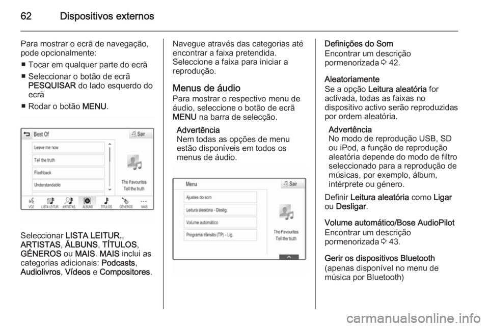 OPEL INSIGNIA 2014  Manual de Informação e Lazer (in Portugues) 62Dispositivos externos
Para mostrar o ecrã de navegação,
pode opcionalmente:
■ Tocar em qualquer parte do ecrã
■ Seleccionar o botão de ecrã PESQUISAR  do lado esquerdo do
ecrã
■ Rodar o
