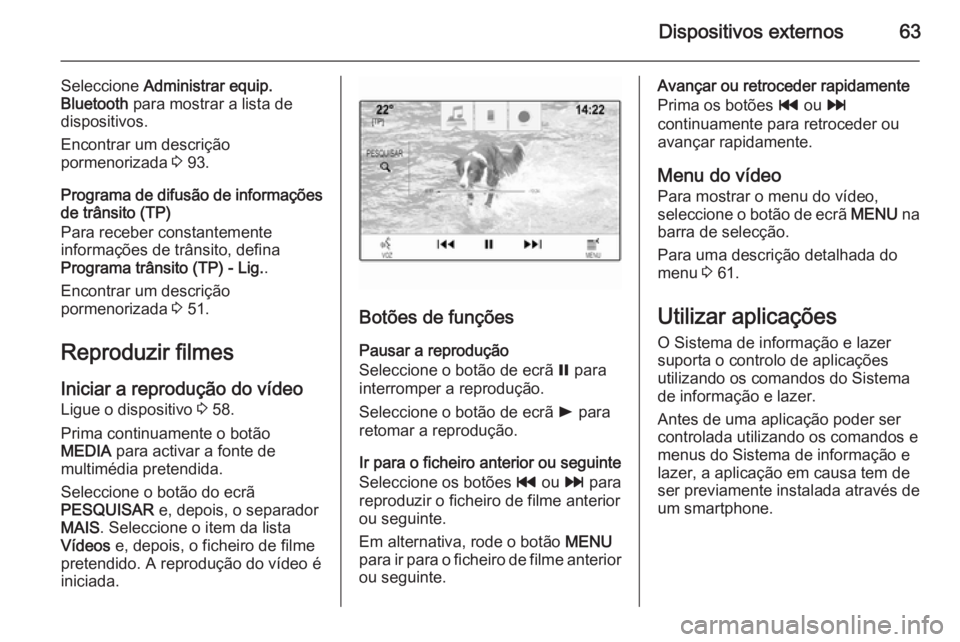 OPEL INSIGNIA 2014  Manual de Informação e Lazer (in Portugues) Dispositivos externos63
Seleccione Administrar equip.
Bluetooth  para mostrar a lista de
dispositivos.
Encontrar um descrição
pormenorizada  3 93.
Programa de difusão de informações
de trânsito 