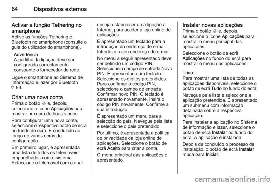 OPEL INSIGNIA 2014  Manual de Informação e Lazer (in Portugues) 64Dispositivos externos
Activar a função Tethering nosmartphone
Active as funções Tethering e
Bluetooth no smartphone (consulte o
guia do utilizador do smartphone).
Advertência
A partilha da liga
