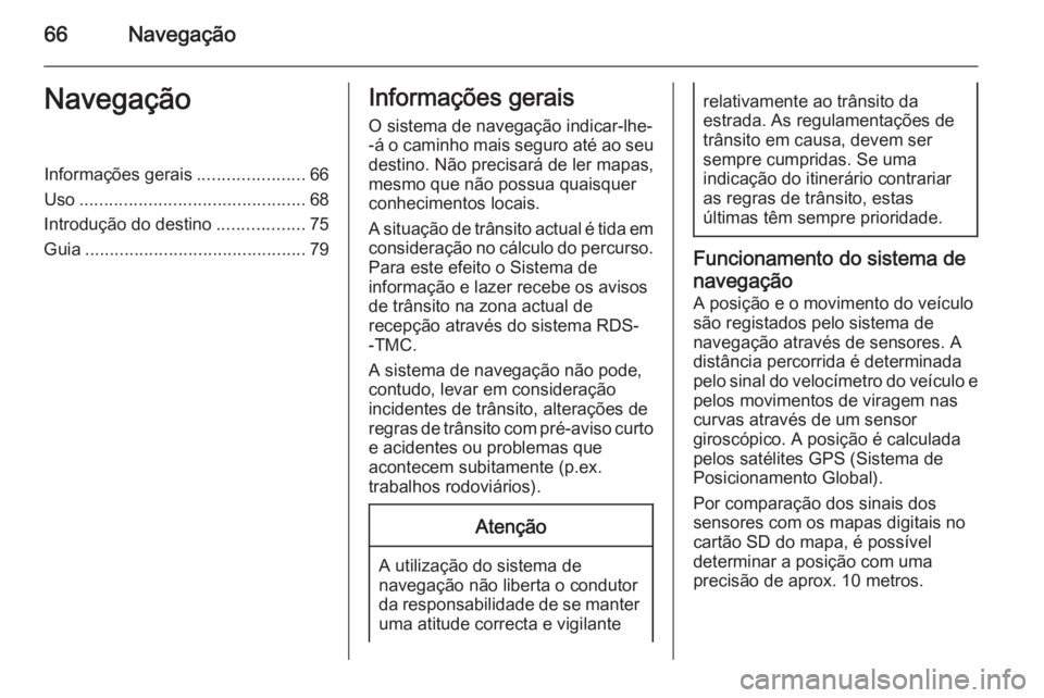 OPEL INSIGNIA 2014 Manual de Informação e Lazer (in Portugues) 66NavegaçãoNavegaçãoInformações gerais......................66
Uso .............................................. 68
Introdução do destino ..................75
Guia ........................... OPEL INSIGNIA 2014 Manual de Informação e Lazer (in Portugues) 66NavegaçãoNavegaçãoInformações gerais......................66
Uso .............................................. 68
Introdução do destino ..................75
Guia ...........................