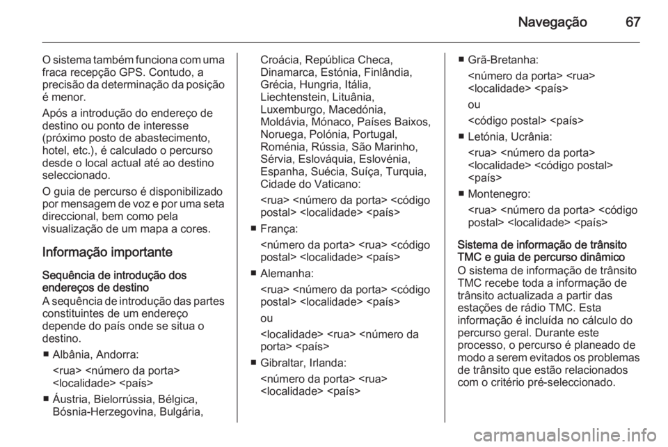 OPEL INSIGNIA 2014 Manual de Informação e Lazer (in Portugues) Navegação67
O sistema também funciona com umafraca recepção GPS. Contudo, a
precisão da determinação da posição é menor.
Após a introdução do endereço de
destino ou ponto de interesse
( OPEL INSIGNIA 2014 Manual de Informação e Lazer (in Portugues) Navegação67
O sistema também funciona com umafraca recepção GPS. Contudo, a
precisão da determinação da posição é menor.
Após a introdução do endereço de
destino ou ponto de interesse
(
