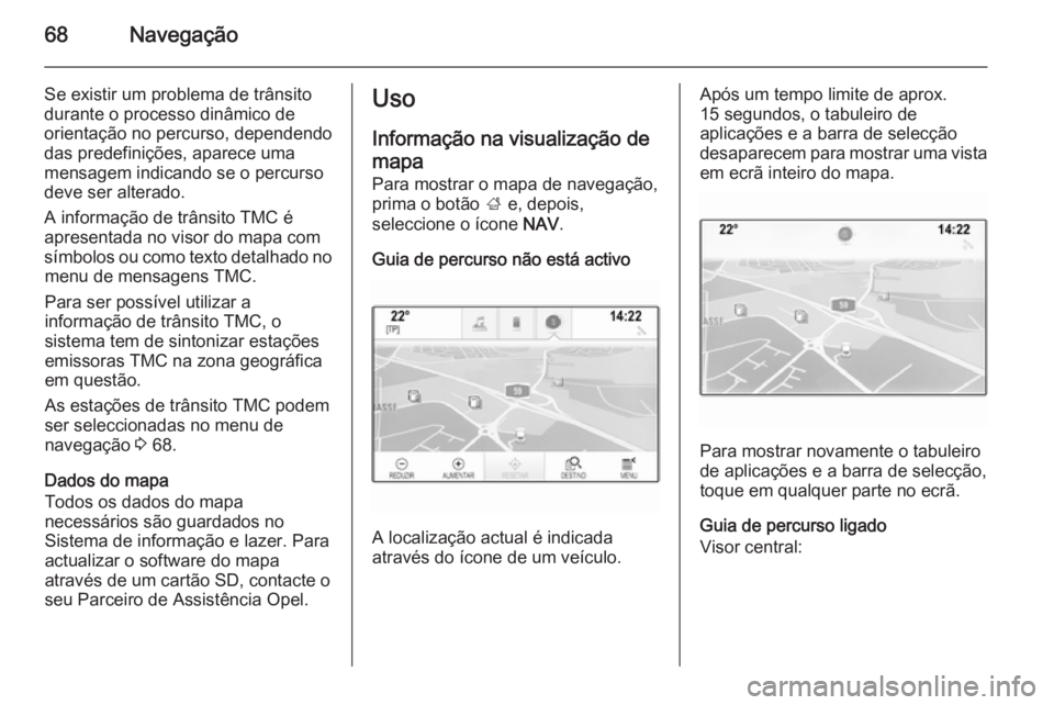 OPEL INSIGNIA 2014 Manual de Informação e Lazer (in Portugues) 68Navegação
Se existir um problema de trânsito
durante o processo dinâmico de orientação no percurso, dependendodas predefinições, aparece uma
mensagem indicando se o percurso
deve ser alterad OPEL INSIGNIA 2014 Manual de Informação e Lazer (in Portugues) 68Navegação
Se existir um problema de trânsito
durante o processo dinâmico de orientação no percurso, dependendodas predefinições, aparece uma
mensagem indicando se o percurso
deve ser alterad
