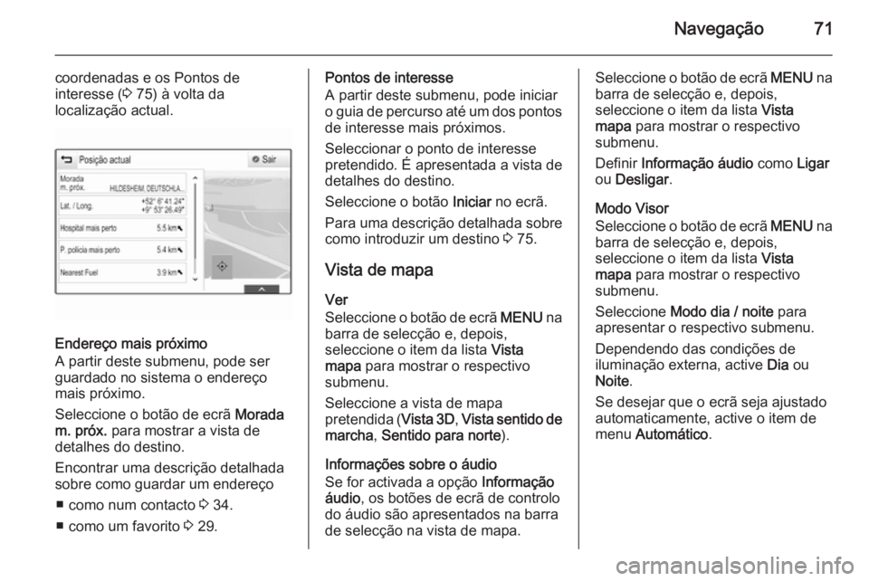 OPEL INSIGNIA 2014 Manual de Informação e Lazer (in Portugues) Navegação71
coordenadas e os Pontos de
interesse ( 3 75) à volta da
localização actual.
Endereço mais próximo
A partir deste submenu, pode ser
guardado no sistema o endereço
mais próximo.
Sel OPEL INSIGNIA 2014 Manual de Informação e Lazer (in Portugues) Navegação71
coordenadas e os Pontos de
interesse ( 3 75) à volta da
localização actual.
Endereço mais próximo
A partir deste submenu, pode ser
guardado no sistema o endereço
mais próximo.
Sel
