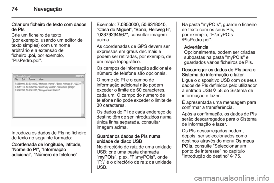 OPEL INSIGNIA 2014 Manual de Informação e Lazer (in Portugues) 74Navegação
Criar um ficheiro de texto com dados
de PIs
Crie um ficheiro de texto
(por exemplo, usando um editor de
texto simples) com um nome
arbitrário e a extensão de
ficheiro .poi, por exempl OPEL INSIGNIA 2014 Manual de Informação e Lazer (in Portugues) 74Navegação
Criar um ficheiro de texto com dados
de PIs
Crie um ficheiro de texto
(por exemplo, usando um editor de
texto simples) com um nome
arbitrário e a extensão de
ficheiro .poi, por exempl