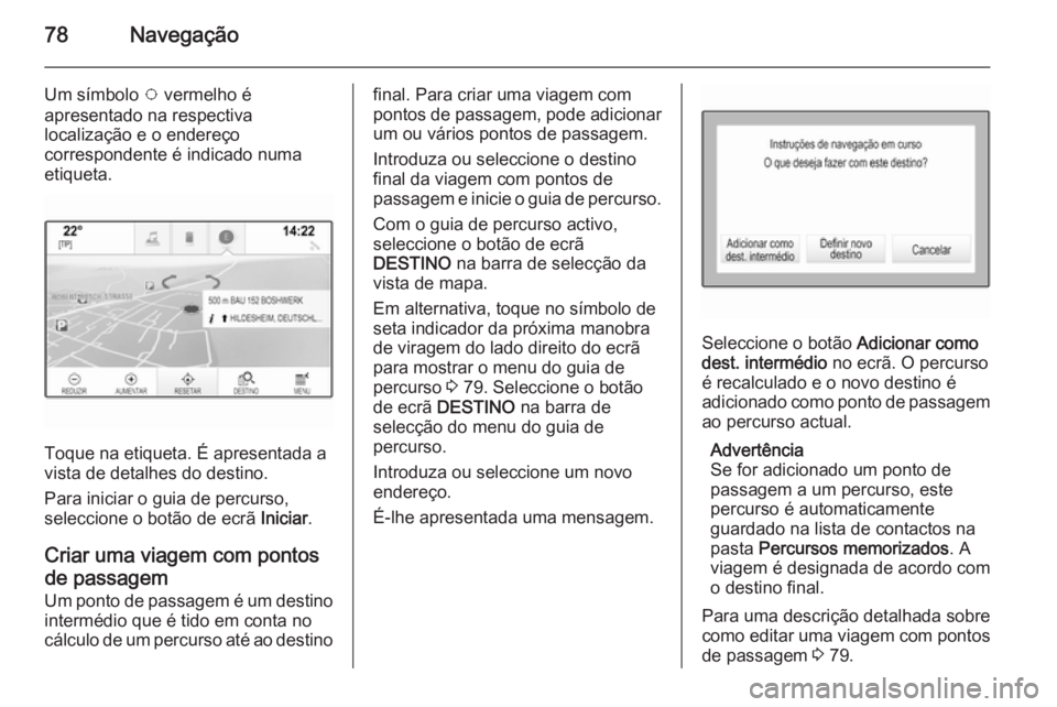 OPEL INSIGNIA 2014 Manual de Informação e Lazer (in Portugues) 78Navegação
Um símbolo v vermelho é
apresentado na respectiva
localização e o endereço
correspondente é indicado numa
etiqueta.
Toque na etiqueta. É apresentada a
vista de detalhes do destino OPEL INSIGNIA 2014 Manual de Informação e Lazer (in Portugues) 78Navegação
Um símbolo v vermelho é
apresentado na respectiva
localização e o endereço
correspondente é indicado numa
etiqueta.
Toque na etiqueta. É apresentada a
vista de detalhes do destino