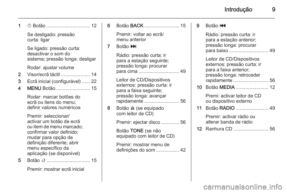 OPEL INSIGNIA 2014  Manual de Informação e Lazer (in Portugues) Introdução9
1X Botão ................................ 12
Se desligado: pressão
curta: ligar
Se ligado: pressão curta:
desactivar o som do
sistema; pressão longa: desligar
Rodar: ajustar volume
2