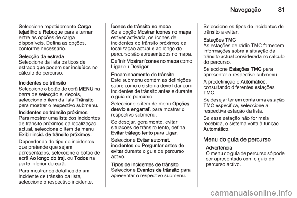 OPEL INSIGNIA 2014 Manual de Informação e Lazer (in Portugues) Navegação81
Seleccione repetidamente Carga
tejadilho e Reboque para alternar
entre as opções de carga
disponíveis. Defina as opções,
conforme necessário.Selecção da estrada
Seleccione da l OPEL INSIGNIA 2014 Manual de Informação e Lazer (in Portugues) Navegação81
Seleccione repetidamente Carga
tejadilho e Reboque para alternar
entre as opções de carga
disponíveis. Defina as opções,
conforme necessário.Selecção da estrada
Seleccione da l