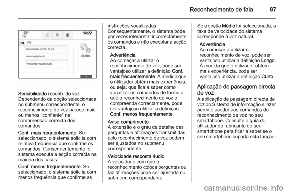 OPEL INSIGNIA 2014  Manual de Informação e Lazer (in Portugues) Reconhecimento de fala87
Sensibilidade reconh. de voz
Dependendo da opção seleccionada
no submenu correspondente, o
reconhecimento de voz parece mais
ou menos "confiante" na
compreensão cor
