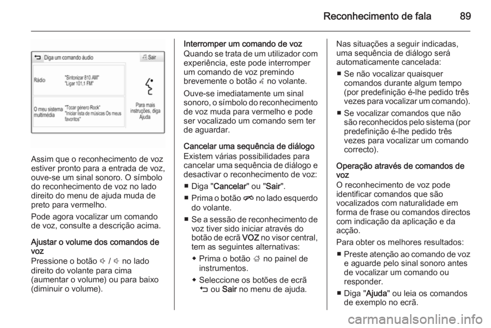 OPEL INSIGNIA 2014 Manual de Informação e Lazer (in Portugues) Reconhecimento de fala89
Assim que o reconhecimento de voz
estiver pronto para a entrada de voz,
ouve-se um sinal sonoro. O símbolo
do reconhecimento de voz no lado
direito do menu de ajuda muda de
p OPEL INSIGNIA 2014 Manual de Informação e Lazer (in Portugues) Reconhecimento de fala89
Assim que o reconhecimento de voz
estiver pronto para a entrada de voz,
ouve-se um sinal sonoro. O símbolo
do reconhecimento de voz no lado
direito do menu de ajuda muda de
p