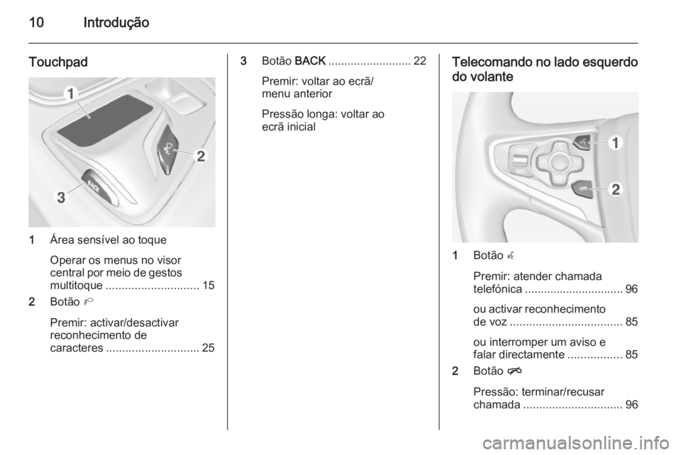 OPEL INSIGNIA 2014  Manual de Informação e Lazer (in Portugues) 10Introdução
Touchpad
1Área sensível ao toque
Operar os menus no visor
central por meio de gestos
multitoque ............................. 15
2 Botão  h
Premir: activar/desactivar
reconhecimento 