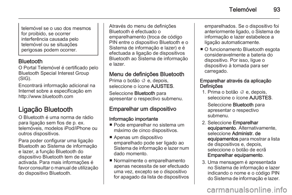 OPEL INSIGNIA 2014  Manual de Informação e Lazer (in Portugues) Telemóvel93telemóvel se o uso dos mesmos
for proibido, se ocorrer
interferência causada pelo
telemóvel ou se situações
perigosas podem ocorrer.
Bluetooth
O Portal Telemóvel é certificado pelo
