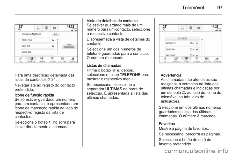 OPEL INSIGNIA 2014 Manual de Informação e Lazer (in Portugues) Telemóvel97
Para uma descrição detalhada das
listas de contactos 3 34.
Navegar até ao registo do contacto pretendido.
Ícone de função rápida
Se só estiver guardado um número
para um contact OPEL INSIGNIA 2014 Manual de Informação e Lazer (in Portugues) Telemóvel97
Para uma descrição detalhada das
listas de contactos 3 34.
Navegar até ao registo do contacto pretendido.
Ícone de função rápida
Se só estiver guardado um número
para um contact