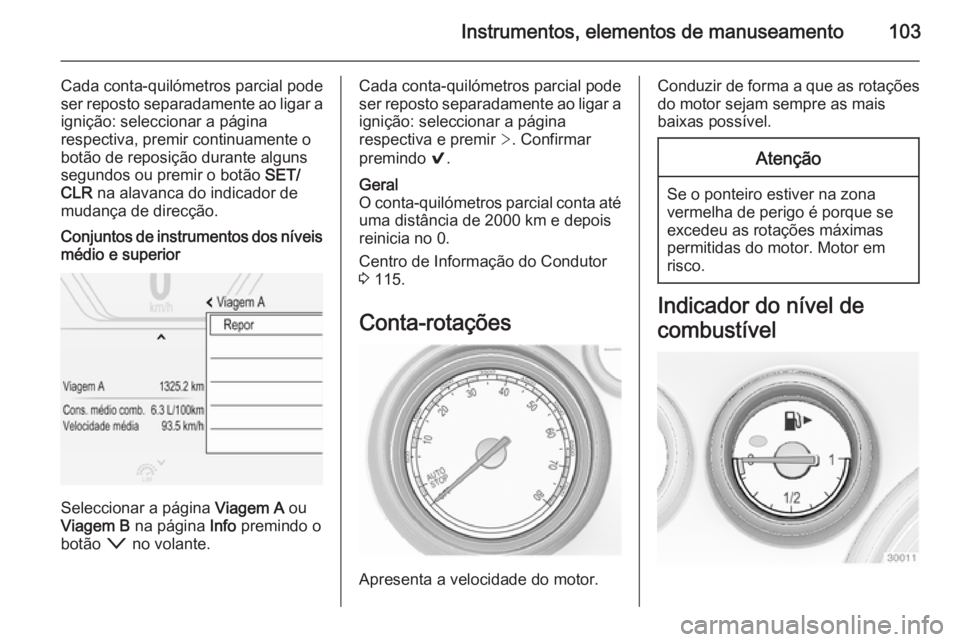 OPEL INSIGNIA 2014 Manual de Instruções (in Portugues) Instrumentos, elementos de manuseamento103
Cada conta-quilómetros parcial pode
ser reposto separadamente ao ligar a
ignição: seleccionar a página
respectiva, premir continuamente o
botão de repos OPEL INSIGNIA 2014 Manual de Instruções (in Portugues) Instrumentos, elementos de manuseamento103
Cada conta-quilómetros parcial pode
ser reposto separadamente ao ligar a
ignição: seleccionar a página
respectiva, premir continuamente o
botão de repos