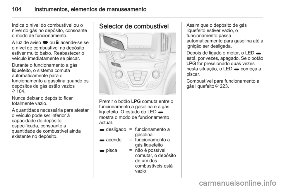 OPEL INSIGNIA 2014 Manual de Instruções (in Portugues) 104Instrumentos, elementos de manuseamento
Indica o nível do combustível ou o
nível do gás no depósito, consoante
o modo de funcionamento.
A luz de aviso i ou Y acende-se se
o nível de combust OPEL INSIGNIA 2014 Manual de Instruções (in Portugues) 104Instrumentos, elementos de manuseamento
Indica o nível do combustível ou o
nível do gás no depósito, consoante
o modo de funcionamento.
A luz de aviso i ou Y acende-se se
o nível de combust