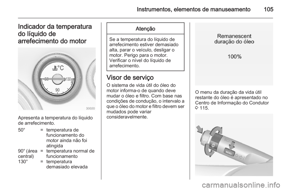 OPEL INSIGNIA 2014 Manual de Instruções (in Portugues) Instrumentos, elementos de manuseamento105Indicador da temperatura
do líquido de
arrefecimento do motor
Apresenta a temperatura do líquido
de arrefecimento.
50°=temperatura de
funcionamento do
moto OPEL INSIGNIA 2014 Manual de Instruções (in Portugues) Instrumentos, elementos de manuseamento105Indicador da temperatura
do líquido de
arrefecimento do motor
Apresenta a temperatura do líquido
de arrefecimento.
50°=temperatura de
funcionamento do
moto