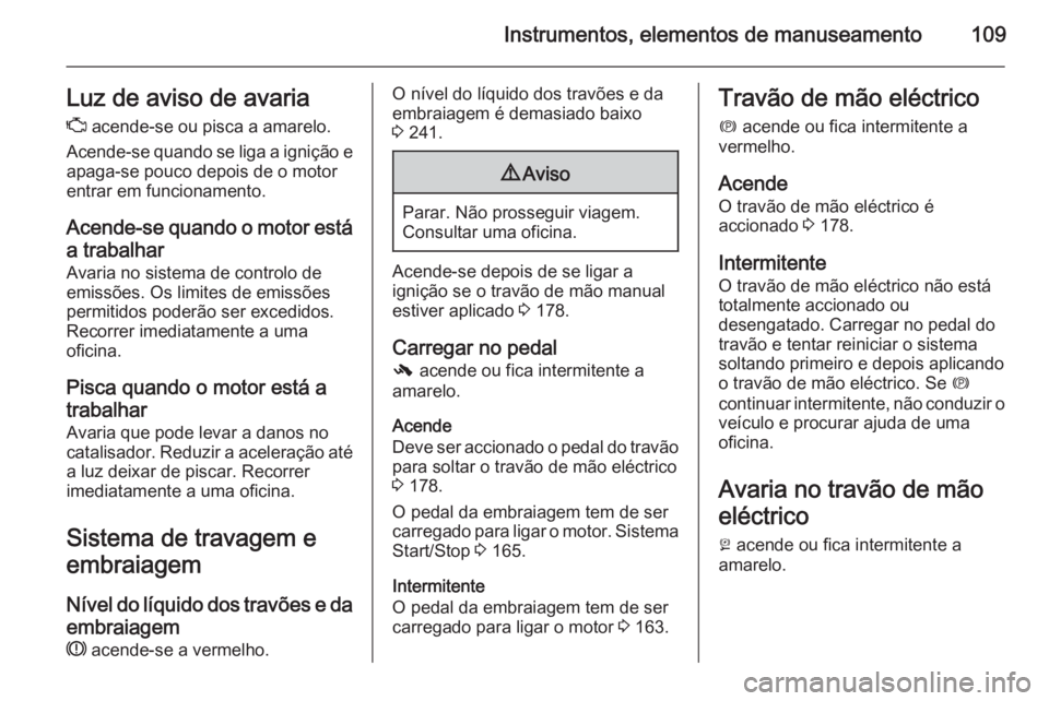 OPEL INSIGNIA 2014 Manual de Instruções (in Portugues) Instrumentos, elementos de manuseamento109Luz de aviso de avaria
Z acende-se ou pisca a amarelo.
Acende-se quando se liga a ignição e apaga-se pouco depois de o motor
entrar em funcionamento.
Acend OPEL INSIGNIA 2014 Manual de Instruções (in Portugues) Instrumentos, elementos de manuseamento109Luz de aviso de avaria
Z acende-se ou pisca a amarelo.
Acende-se quando se liga a ignição e apaga-se pouco depois de o motor
entrar em funcionamento.
Acend
