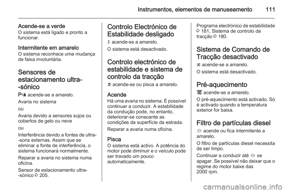 OPEL INSIGNIA 2014 Manual de Instruções (in Portugues) Instrumentos, elementos de manuseamento111
Acende-se a verde
O sistema está ligado e pronto a
funcionar.
Intermitente em amarelo
O sistema reconhece uma mudança
de faixa involuntária.
Sensores de
e OPEL INSIGNIA 2014 Manual de Instruções (in Portugues) Instrumentos, elementos de manuseamento111
Acende-se a verde
O sistema está ligado e pronto a
funcionar.
Intermitente em amarelo
O sistema reconhece uma mudança
de faixa involuntária.
Sensores de
e