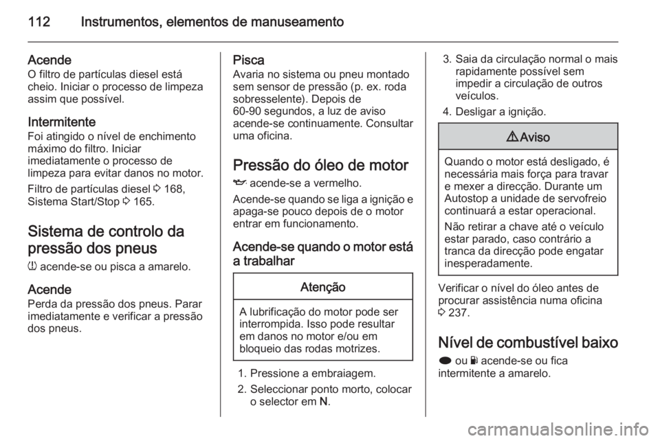 OPEL INSIGNIA 2014 Manual de Instruções (in Portugues) 112Instrumentos, elementos de manuseamento
AcendeO filtro de partículas diesel estácheio. Iniciar o processo de limpeza
assim que possível.
Intermitente
Foi atingido o nível de enchimento
máximo OPEL INSIGNIA 2014 Manual de Instruções (in Portugues) 112Instrumentos, elementos de manuseamento
AcendeO filtro de partículas diesel estácheio. Iniciar o processo de limpeza
assim que possível.
Intermitente
Foi atingido o nível de enchimento
máximo
