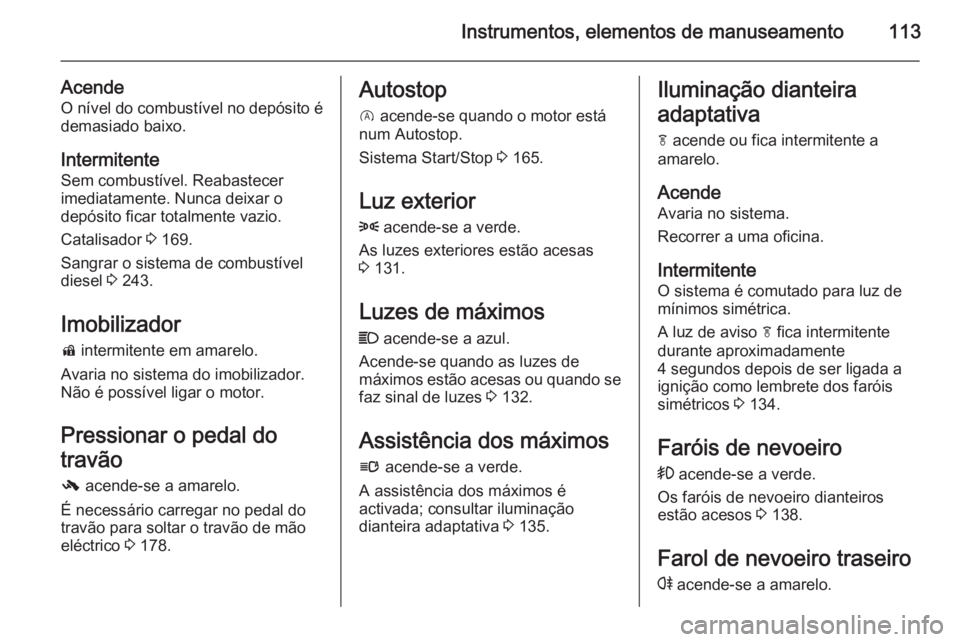 OPEL INSIGNIA 2014 Manual de Instruções (in Portugues) Instrumentos, elementos de manuseamento113
AcendeO nível do combustível no depósito é
demasiado baixo.
Intermitente
Sem combustível. Reabastecer
imediatamente. Nunca deixar o
depósito ficar tota OPEL INSIGNIA 2014 Manual de Instruções (in Portugues) Instrumentos, elementos de manuseamento113
AcendeO nível do combustível no depósito é
demasiado baixo.
Intermitente
Sem combustível. Reabastecer
imediatamente. Nunca deixar o
depósito ficar tota