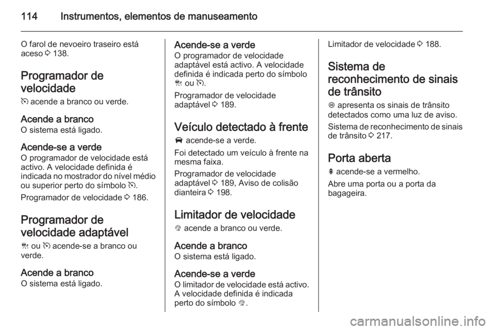 OPEL INSIGNIA 2014 Manual de Instruções (in Portugues) 114Instrumentos, elementos de manuseamento
O farol de nevoeiro traseiro está
aceso 3 138.
Programador de
velocidade
m acende a branco ou verde.
Acende a branco
O sistema está ligado.
Acende-se a v OPEL INSIGNIA 2014 Manual de Instruções (in Portugues) 114Instrumentos, elementos de manuseamento
O farol de nevoeiro traseiro está
aceso 3 138.
Programador de
velocidade
m acende a branco ou verde.
Acende a branco
O sistema está ligado.
Acende-se a v