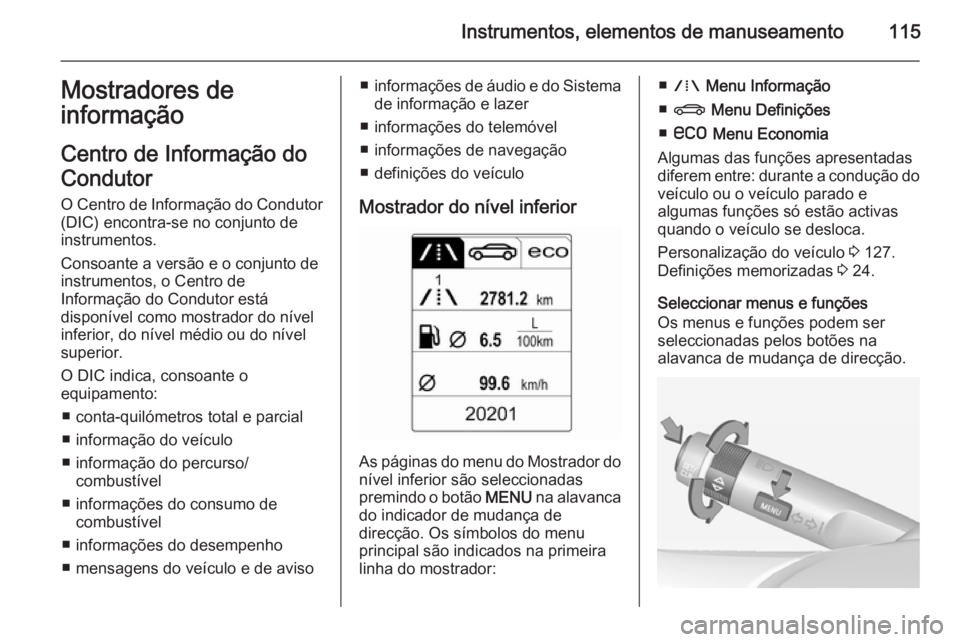 OPEL INSIGNIA 2014 Manual de Instruções (in Portugues) Instrumentos, elementos de manuseamento115Mostradores deinformação
Centro de Informação do
Condutor O Centro de Informação do Condutor
(DIC) encontra-se no conjunto de
instrumentos.
Consoante a OPEL INSIGNIA 2014 Manual de Instruções (in Portugues) Instrumentos, elementos de manuseamento115Mostradores deinformação
Centro de Informação do
Condutor O Centro de Informação do Condutor
(DIC) encontra-se no conjunto de
instrumentos.
Consoante a