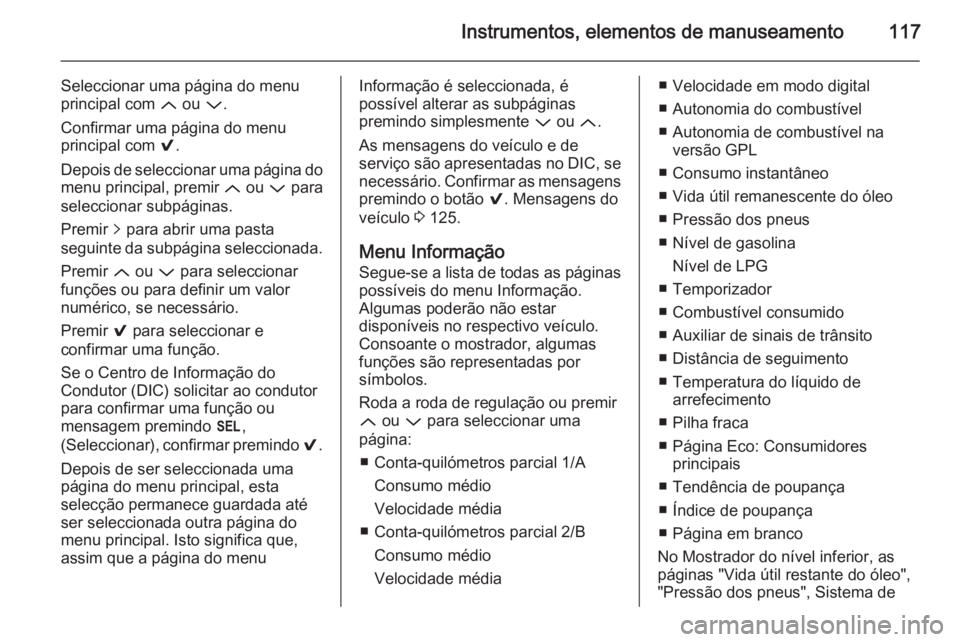 OPEL INSIGNIA 2014 Manual de Instruções (in Portugues) Instrumentos, elementos de manuseamento117
Seleccionar uma página do menu
principal com Q ou P.
Confirmar uma página do menu
principal com 9.
Depois de seleccionar uma página do menu principal, OPEL INSIGNIA 2014 Manual de Instruções (in Portugues) Instrumentos, elementos de manuseamento117
Seleccionar uma página do menu
principal com Q ou P.
Confirmar uma página do menu
principal com 9.
Depois de seleccionar uma página do menu principal,
