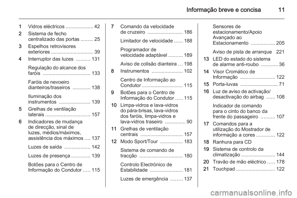 OPEL INSIGNIA 2014 Manual de Instruções (in Portugues) Informação breve e concisa11
1Vidros eléctricos .................... 42
2 Sistema de fecho
centralizado das portas .........25
3 Espelhos retrovisores
exteriores .............................. 39
4 OPEL INSIGNIA 2014 Manual de Instruções (in Portugues) Informação breve e concisa11
1Vidros eléctricos .................... 42
2 Sistema de fecho
centralizado das portas .........25
3 Espelhos retrovisores
exteriores .............................. 39
4