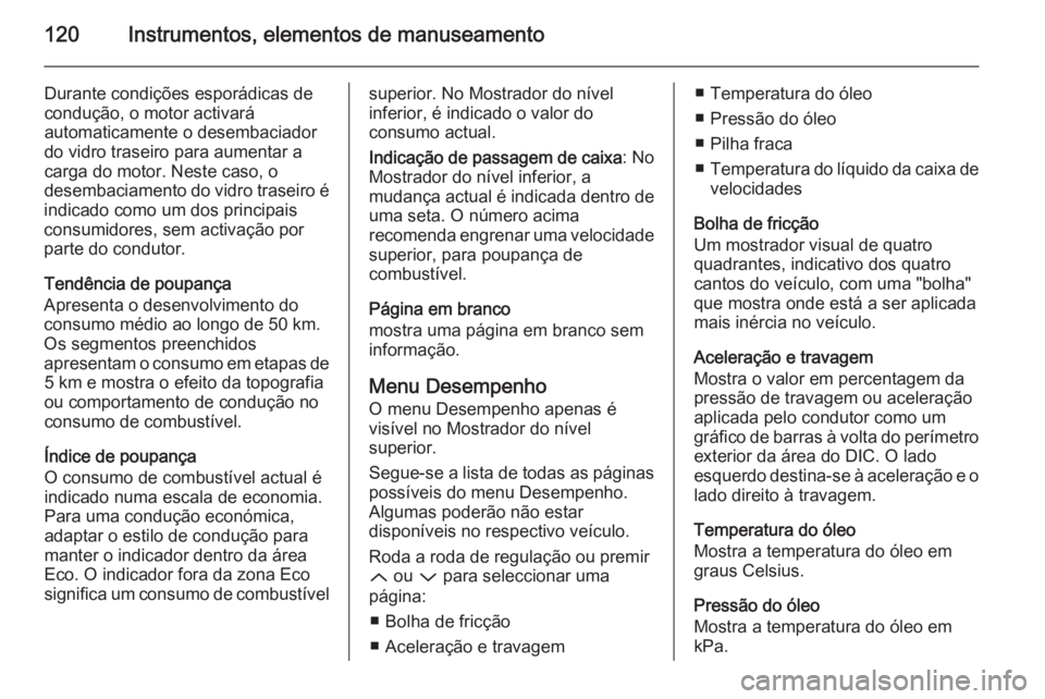 OPEL INSIGNIA 2014  Manual de Instruções (in Portugues) 120Instrumentos, elementos de manuseamento
Durante condições esporádicas de
condução, o motor activará
automaticamente o desembaciador
do vidro traseiro para aumentar a
carga do motor. Neste cas