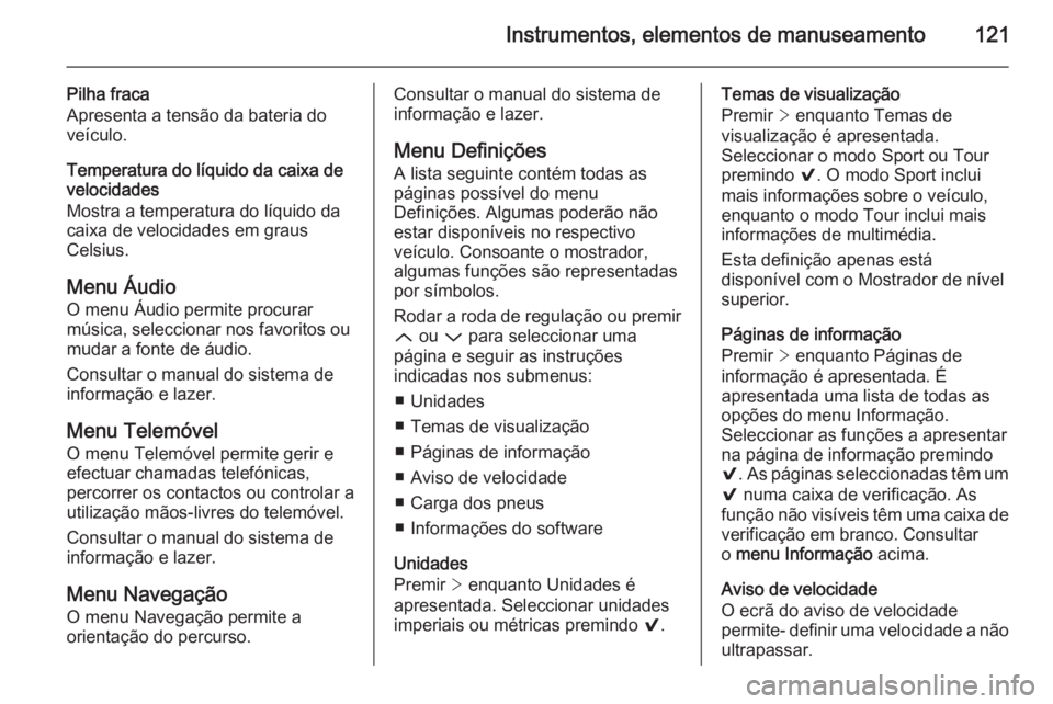 OPEL INSIGNIA 2014  Manual de Instruções (in Portugues) Instrumentos, elementos de manuseamento121
Pilha fraca
Apresenta a tensão da bateria do
veículo.
Temperatura do líquido da caixa de
velocidades
Mostra a temperatura do líquido da
caixa de velocida