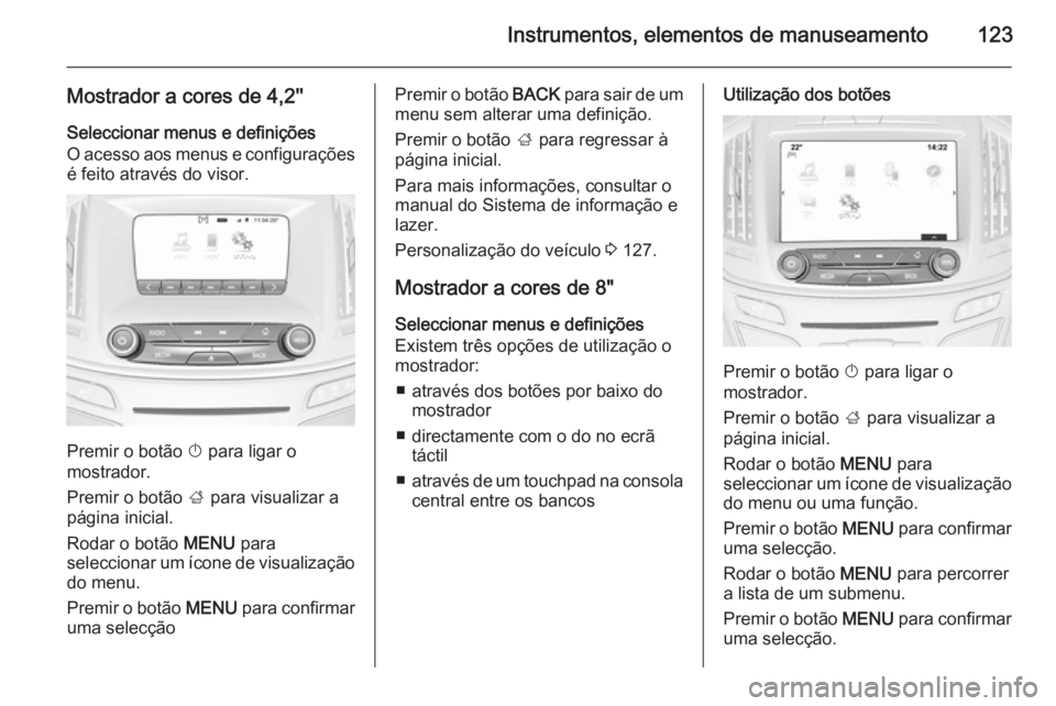 OPEL INSIGNIA 2014  Manual de Instruções (in Portugues) Instrumentos, elementos de manuseamento123
Mostrador a cores de 4,2''Seleccionar menus e definições
O acesso aos menus e configurações
é feito através do visor.
Premir o botão  X para l