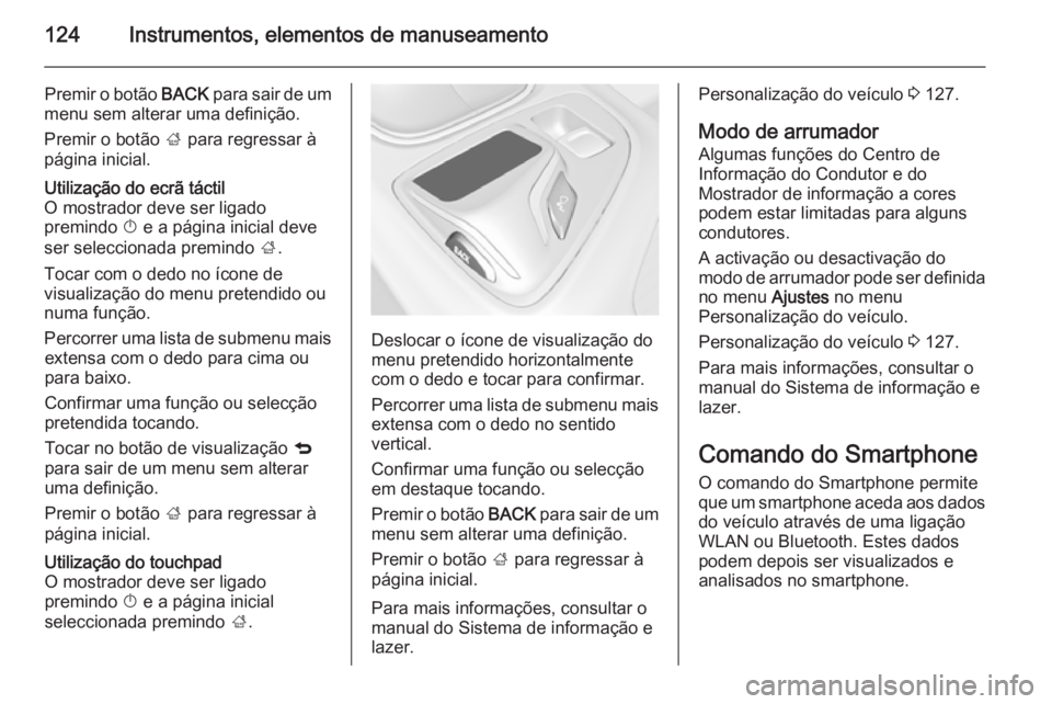 OPEL INSIGNIA 2014  Manual de Instruções (in Portugues) 124Instrumentos, elementos de manuseamento
Premir o botão BACK para sair de um
menu sem alterar uma definição.
Premir o botão  ; para regressar à
página inicial.Utilização do ecrã táctil
O m