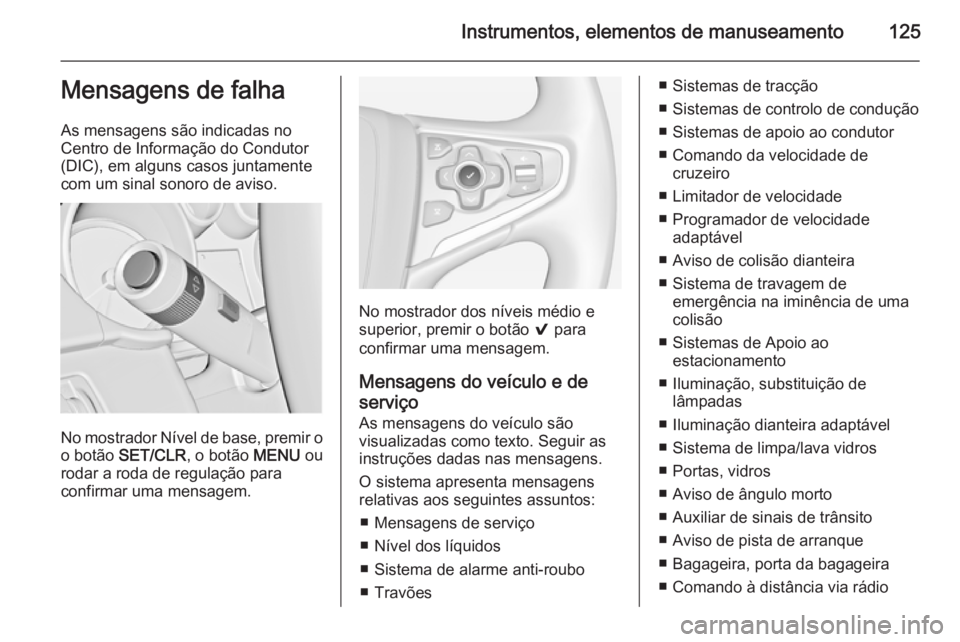 OPEL INSIGNIA 2014  Manual de Instruções (in Portugues) Instrumentos, elementos de manuseamento125Mensagens de falha
As mensagens são indicadas no
Centro de Informação do Condutor
(DIC), em alguns casos juntamente
com um sinal sonoro de aviso.
No mostra