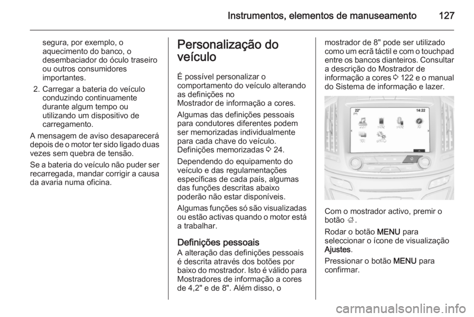 OPEL INSIGNIA 2014  Manual de Instruções (in Portugues) Instrumentos, elementos de manuseamento127
segura, por exemplo, o
aquecimento do banco, o
desembaciador do óculo traseiro
ou outros consumidores importantes.
2. Carregar a bateria do veículo conduzi