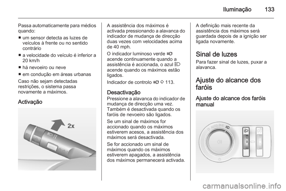 OPEL INSIGNIA 2014  Manual de Instruções (in Portugues) Iluminação133
Passa automaticamente para médiosquando:
■ um sensor detecta as luzes de veículos à frente ou no sentido
contrário
■ a velocidade do veículo é inferior a
20 km/h
■ há nevo