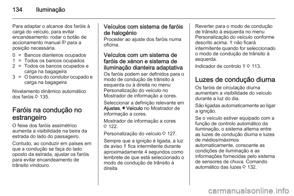 OPEL INSIGNIA 2014  Manual de Instruções (in Portugues) 134Iluminação
Para adaptar o alcance dos faróis à
carga do veículo, para evitar
encandeamento: rodar o botão de
accionamento manual  ? para a
posição necessária.0=Bancos dianteiros ocupados1=