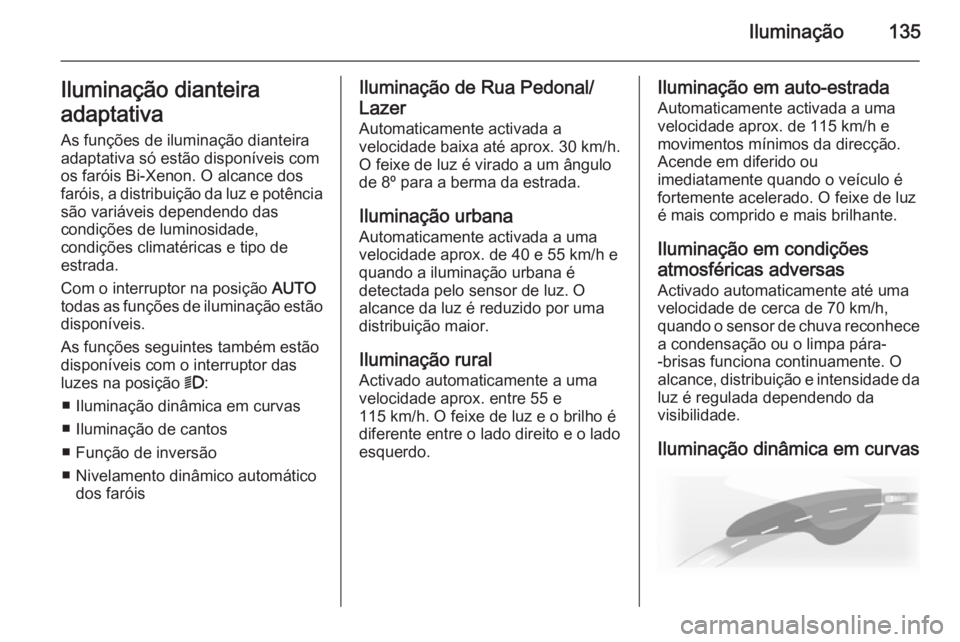 OPEL INSIGNIA 2014  Manual de Instruções (in Portugues) Iluminação135Iluminação dianteira
adaptativa As funções de iluminação dianteira
adaptativa só estão disponíveis com
os faróis Bi-Xenon. O alcance dos
faróis, a distribuição da luz e pot