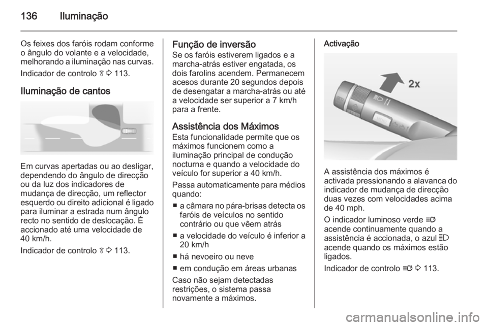 OPEL INSIGNIA 2014  Manual de Instruções (in Portugues) 136Iluminação
Os feixes dos faróis rodam conforme
o ângulo do volante e a velocidade,
melhorando a iluminação nas curvas.
Indicador de controlo  f 3  113.
Iluminação de cantos
Em curvas aperta